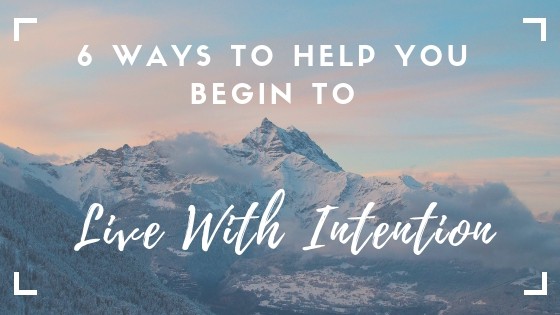 6 Ways to help you begin to live with intention